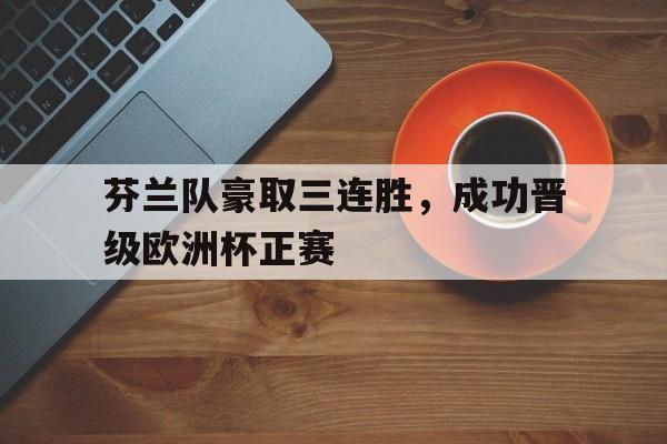 随机关于芬兰队豪取三连胜，成功晋级欧洲杯正赛的信息