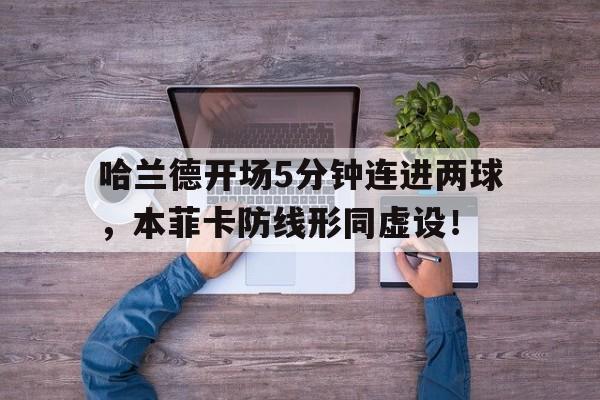 随机哈兰德开场5分钟连进两球，本菲卡防线形同虚设！