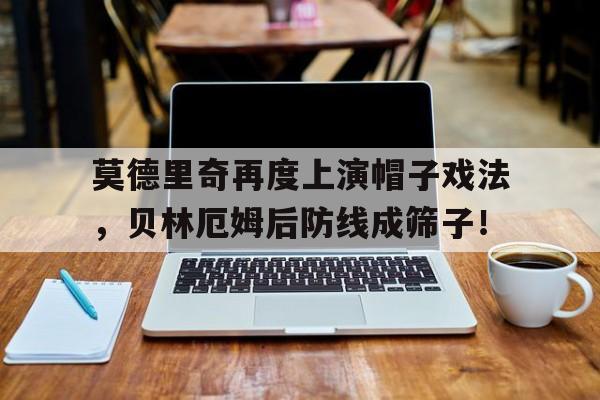 随机莫德里奇再度上演帽子戏法，贝林厄姆后防线成筛子！