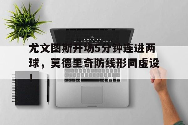 随机尤文图斯开场5分钟连进两球，莫德里奇防线形同虚设！