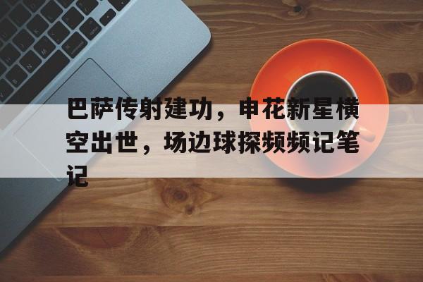 随机巴萨传射建功，申花新星横空出世，场边球探频频记笔记